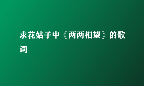 求花姑子中《两两相望》的歌词