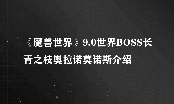 《魔兽世界》9.0世界BOSS长青之枝奥拉诺莫诺斯介绍