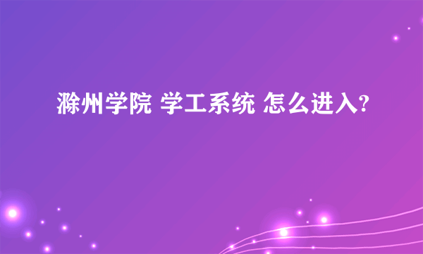 滁州学院 学工系统 怎么进入?