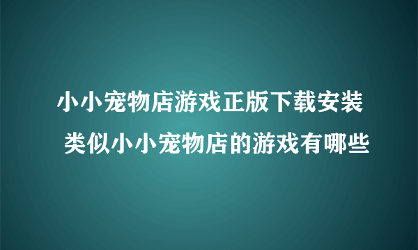 小小宠物店游戏正版下载安装 类似小小宠物店的游戏有哪些