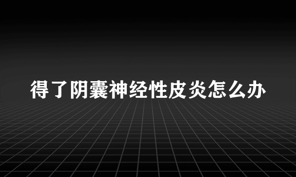 得了阴囊神经性皮炎怎么办