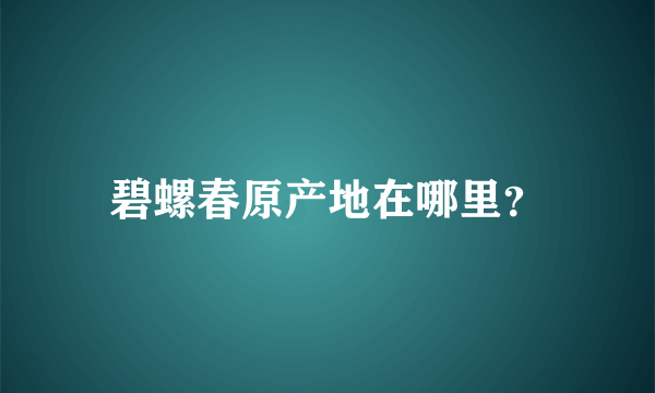 碧螺春原产地在哪里？