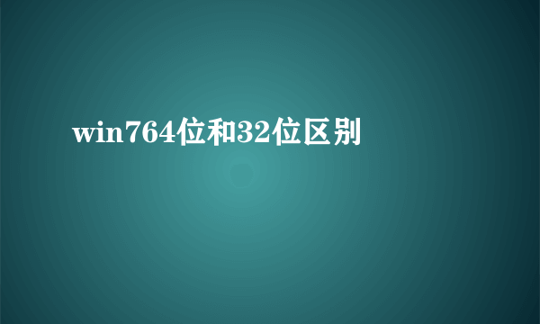 win764位和32位区别