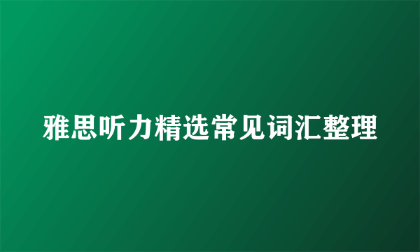 雅思听力精选常见词汇整理