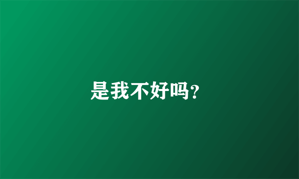 是我不好吗？