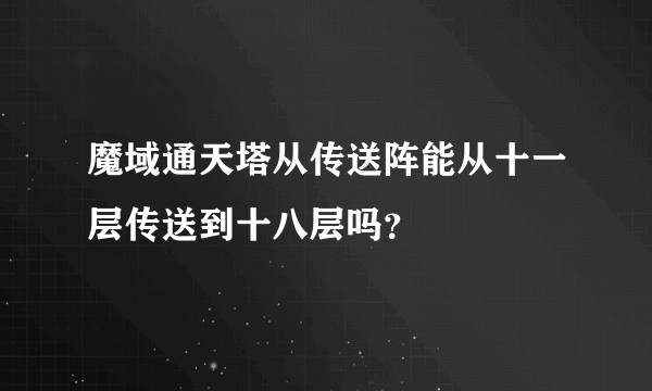 魔域通天塔从传送阵能从十一层传送到十八层吗？