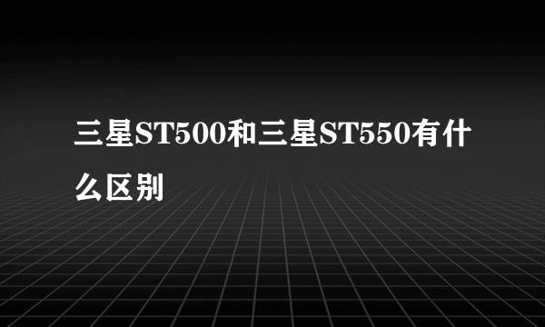 三星ST500和三星ST550有什么区别