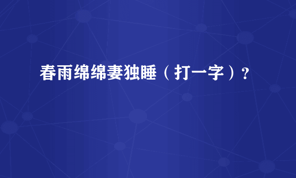 春雨绵绵妻独睡（打一字）？