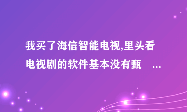 我买了海信智能电视,里头看电视剧的软件基本没有甄嬛传,有的要看还要交费买会员,用什么软件可以看呢