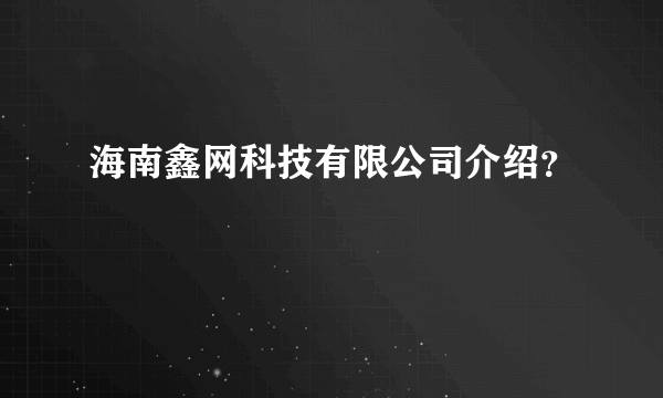 海南鑫网科技有限公司介绍？