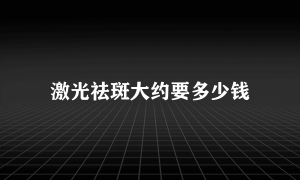 激光祛斑大约要多少钱