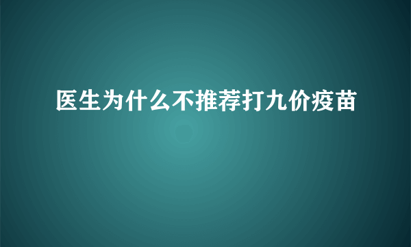 医生为什么不推荐打九价疫苗