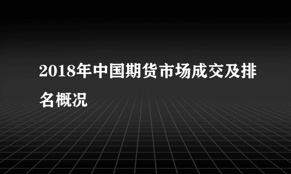 2018年中国期货市场成交及排名概况