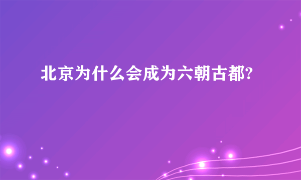 北京为什么会成为六朝古都?