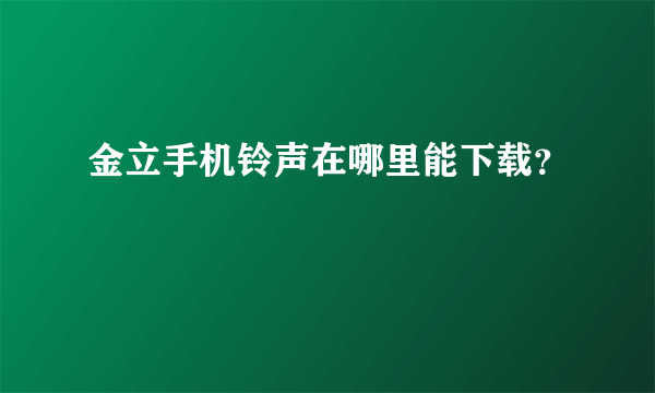 金立手机铃声在哪里能下载？