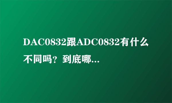 DAC0832跟ADC0832有什么不同吗？到底哪个写法正确？