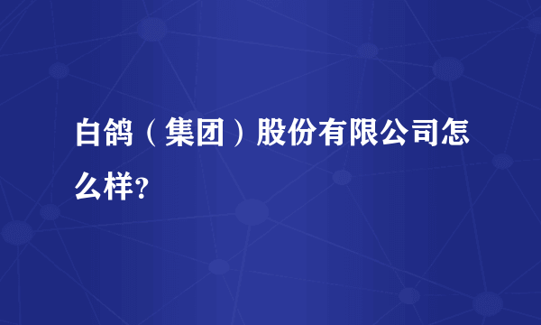 白鸽（集团）股份有限公司怎么样？