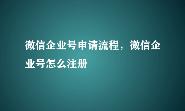 微信企业号申请流程，微信企业号怎么注册