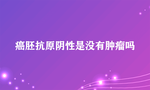 癌胚抗原阴性是没有肿瘤吗