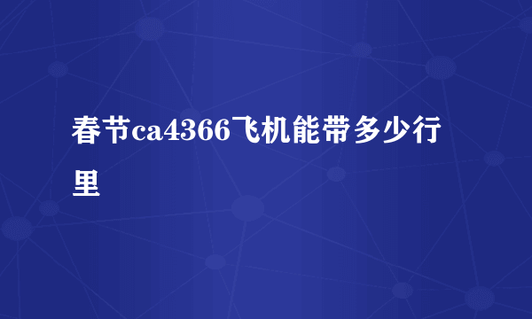 春节ca4366飞机能带多少行里