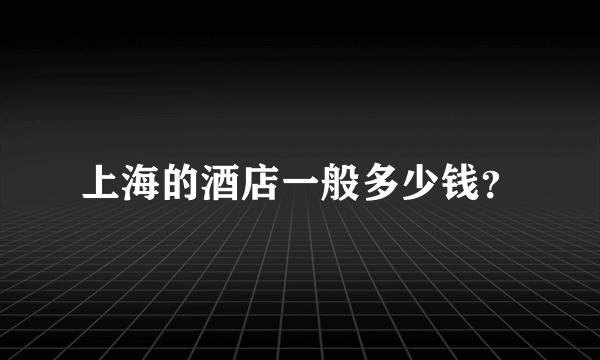 上海的酒店一般多少钱？