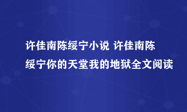 许佳南陈绥宁小说 许佳南陈绥宁你的天堂我的地狱全文阅读