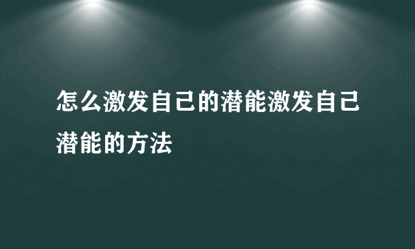 怎么激发自己的潜能激发自己潜能的方法