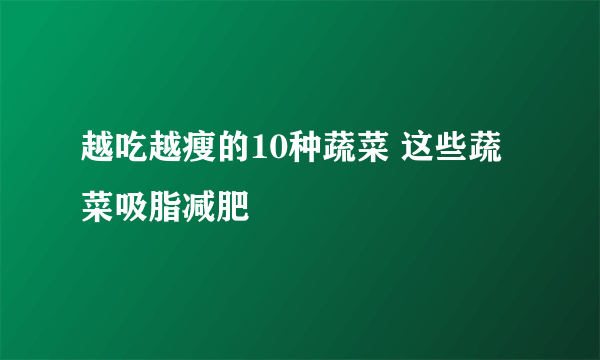 越吃越瘦的10种蔬菜 这些蔬菜吸脂减肥