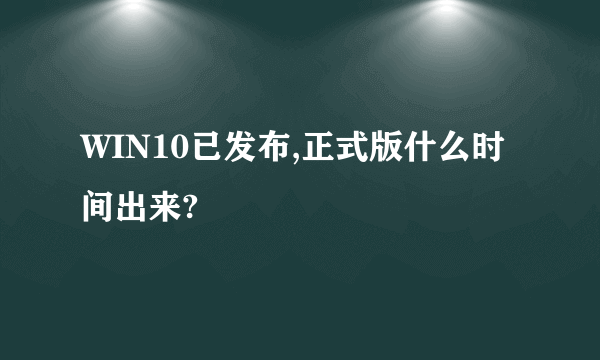 WIN10已发布,正式版什么时间出来?