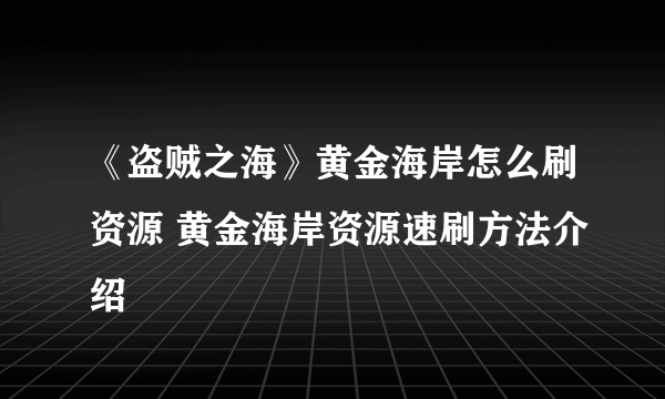 《盗贼之海》黄金海岸怎么刷资源 黄金海岸资源速刷方法介绍