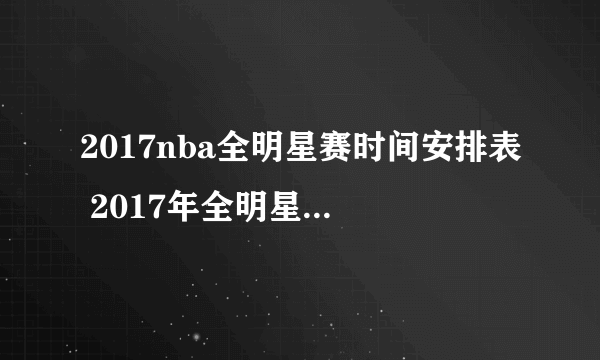 2017nba全明星赛时间安排表 2017年全明星赛时间是什么时候开始