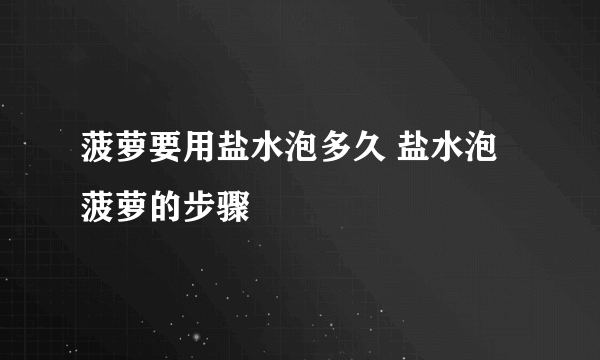 菠萝要用盐水泡多久 盐水泡菠萝的步骤