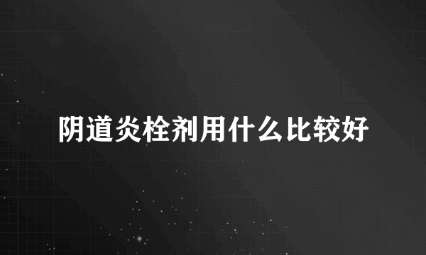 阴道炎栓剂用什么比较好