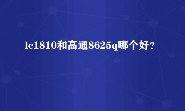 lc1810和高通8625q哪个好？