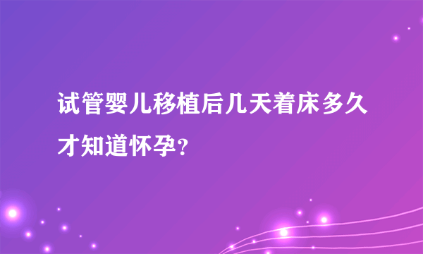 试管婴儿移植后几天着床多久才知道怀孕？ 