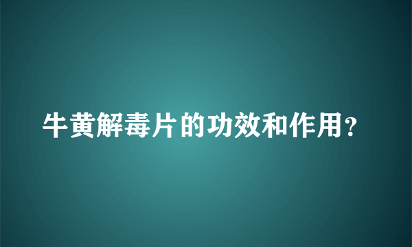 牛黄解毒片的功效和作用？