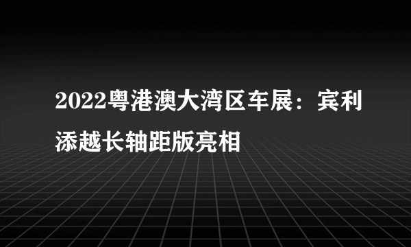 2022粤港澳大湾区车展：宾利添越长轴距版亮相