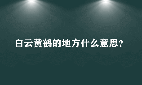 白云黄鹤的地方什么意思？