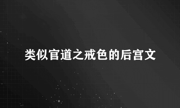 类似官道之戒色的后宫文