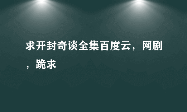 求开封奇谈全集百度云，网剧，跪求