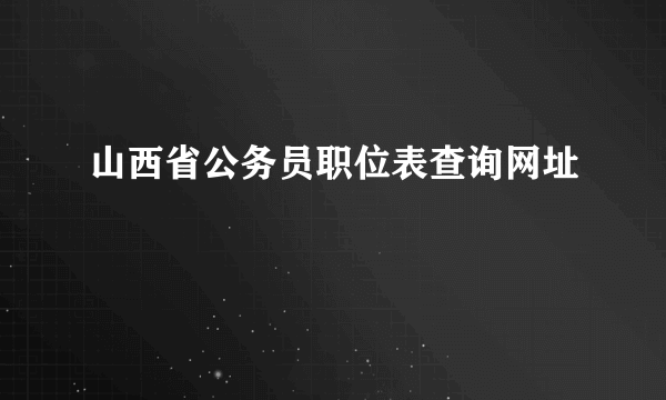 山西省公务员职位表查询网址