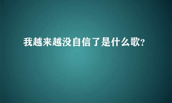 我越来越没自信了是什么歌？