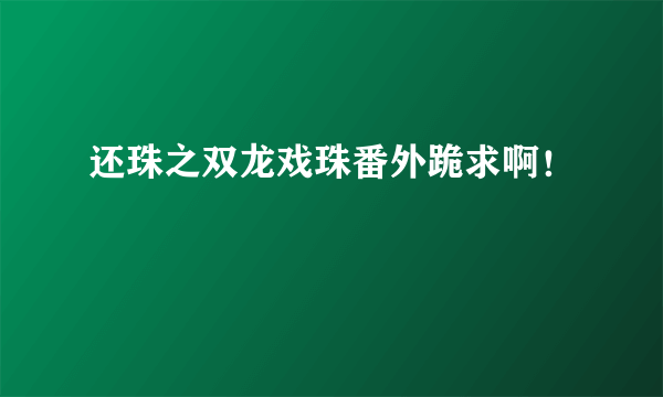 还珠之双龙戏珠番外跪求啊！