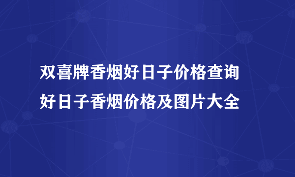 双喜牌香烟好日子价格查询 好日子香烟价格及图片大全