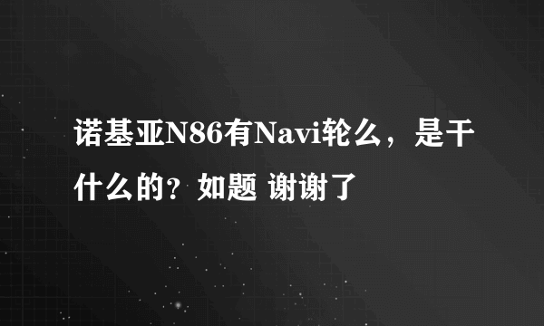 诺基亚N86有Navi轮么，是干什么的？如题 谢谢了