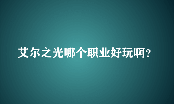 艾尔之光哪个职业好玩啊？