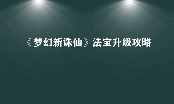 《梦幻新诛仙》法宝升级攻略