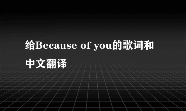 给Because of you的歌词和中文翻译