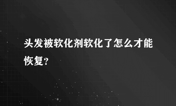 头发被软化剂软化了怎么才能恢复？