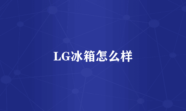 LG冰箱怎么样